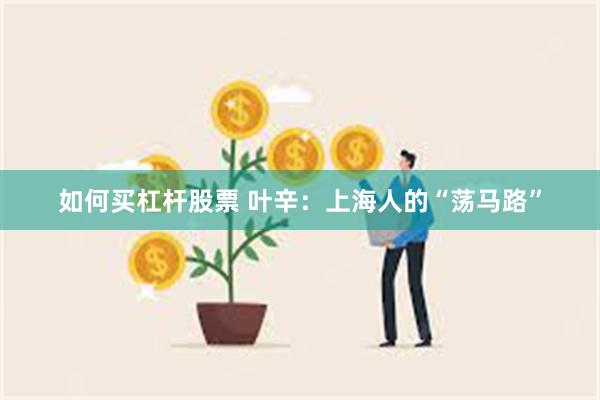 如何买杠杆股票 叶辛：上海人的“荡马路”