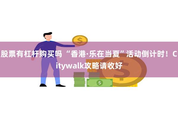 股票有杠杆购买吗 “香港·乐在当夏”活动倒计时！Citywalk攻略请收好