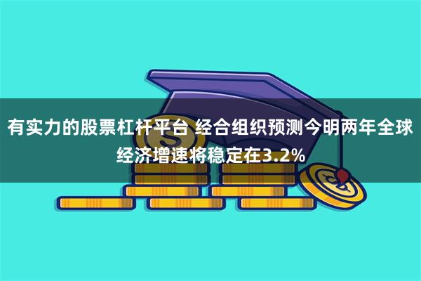 有实力的股票杠杆平台 经合组织预测今明两年全球经济增速将稳定在3.2%