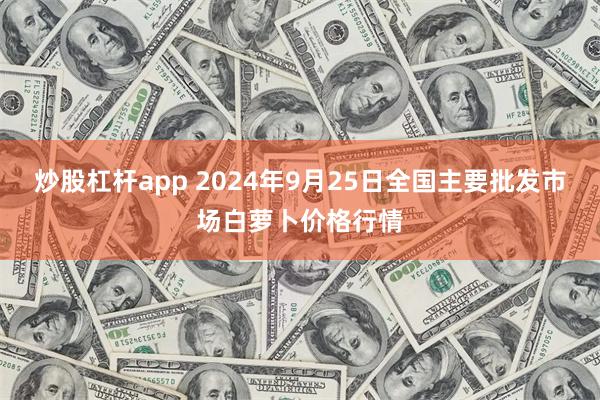 炒股杠杆app 2024年9月25日全国主要批发市场白萝卜价格行情