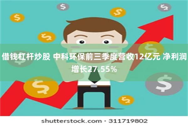 借钱杠杆炒股 中科环保前三季度营收12亿元 净利润增长27.55%