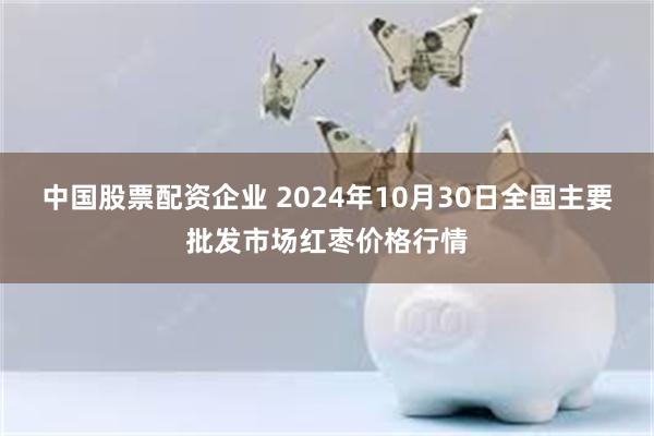 中国股票配资企业 2024年10月30日全国主要批发市场红枣价格行情