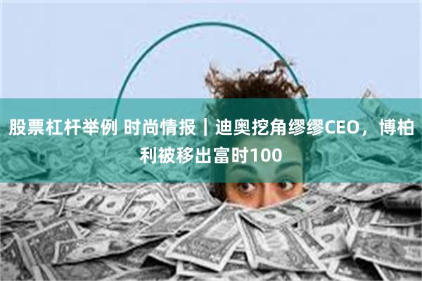 股票杠杆举例 时尚情报｜迪奥挖角缪缪CEO，博柏利被移出富时100