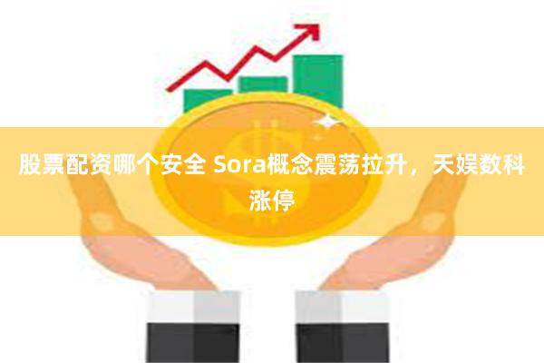 股票配资哪个安全 Sora概念震荡拉升，天娱数科涨停