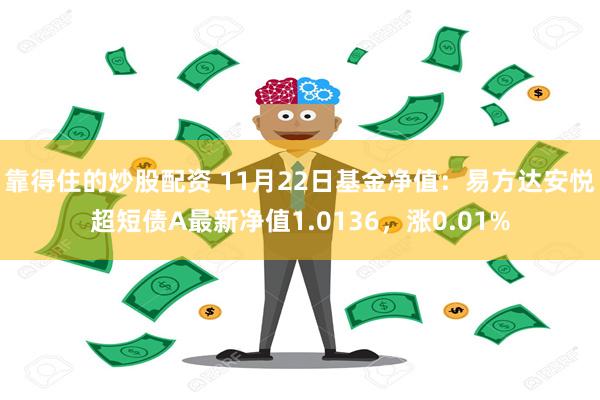 靠得住的炒股配资 11月22日基金净值：易方达安悦超短债A最新净值1.0136，涨0.01%