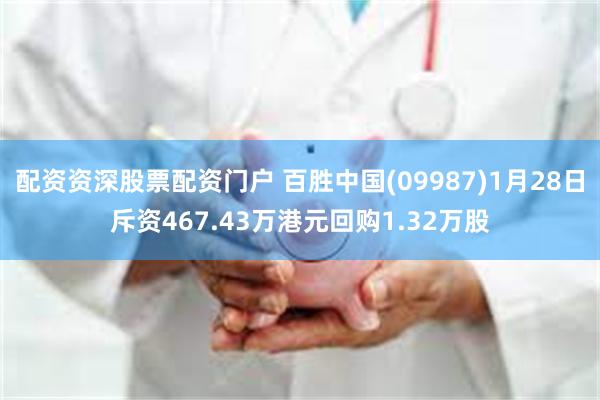 配资资深股票配资门户 百胜中国(09987)1月28日斥资467.43万港元回购1.32万股