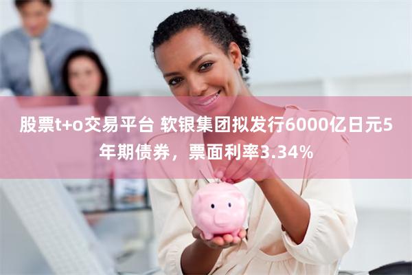 股票t+o交易平台 软银集团拟发行6000亿日元5年期债券，票面利率3.34%