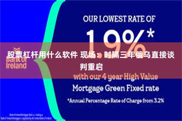 股票杠杆用什么软件 现场：时隔三年俄乌直接谈判重启
