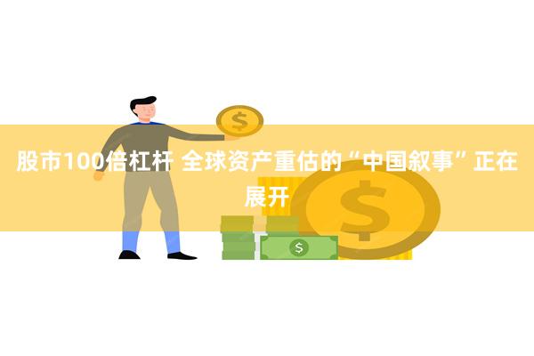 股市100倍杠杆 全球资产重估的“中国叙事”正在展开