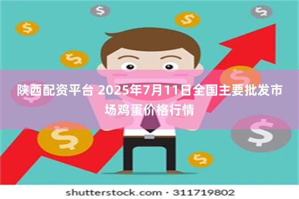 陕西配资平台 2025年7月11日全国主要批发市场鸡蛋价格行情