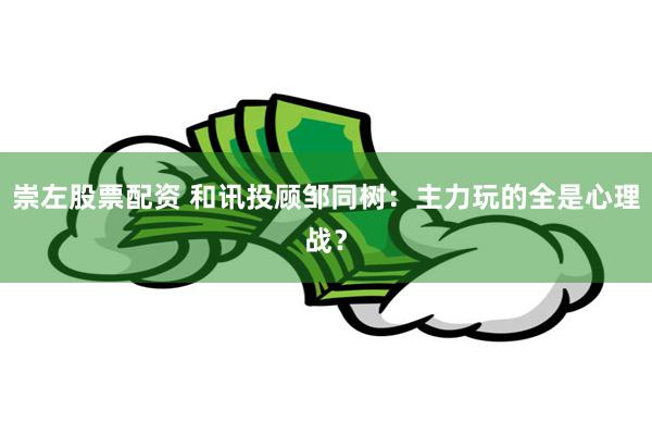 崇左股票配资 和讯投顾邹同树：主力玩的全是心理战？