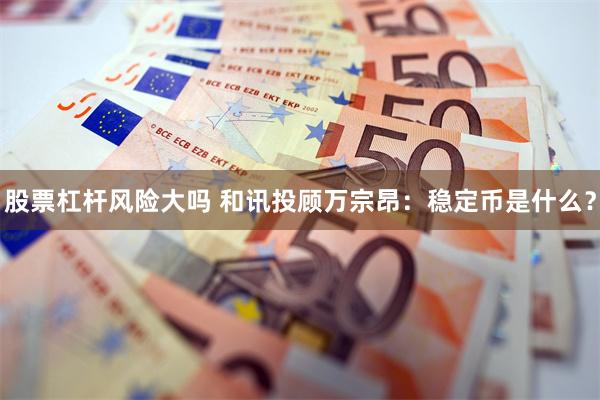 股票杠杆风险大吗 和讯投顾万宗昂：稳定币是什么？