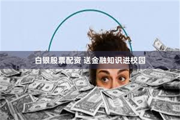 白银股票配资 送金融知识进校园