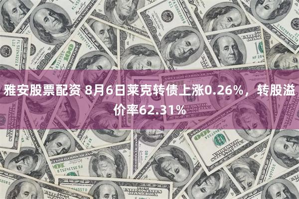 雅安股票配资 8月6日莱克转债上涨0.26%，转股溢价率62.31%